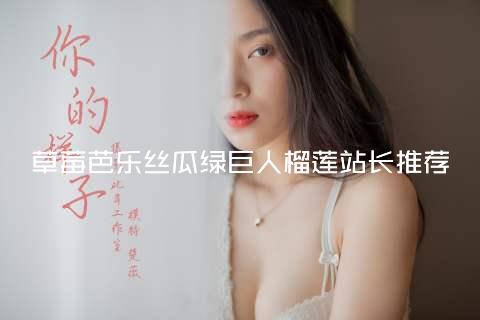 草莓芭乐丝瓜绿巨人榴莲站长推荐